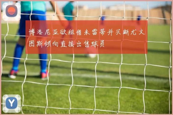 博洛尼亚欲租借米雷蒂并买断尤文图斯倾向直接出售球员