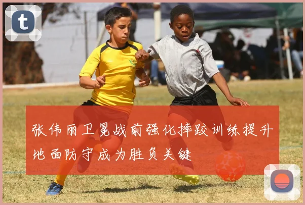 张伟丽卫冕战前强化摔跤训练提升地面防守成为胜负关键