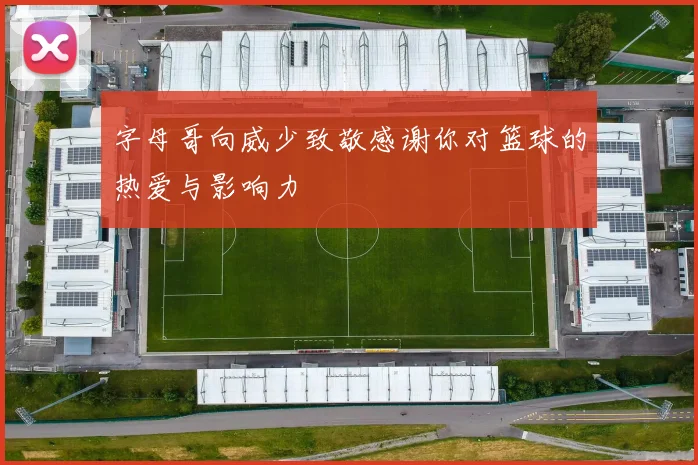 字母哥向威少致敬感谢你对篮球的热爱与影响力